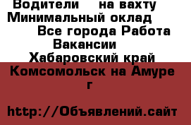 Водители BC на вахту. › Минимальный оклад ­ 60 000 - Все города Работа » Вакансии   . Хабаровский край,Комсомольск-на-Амуре г.